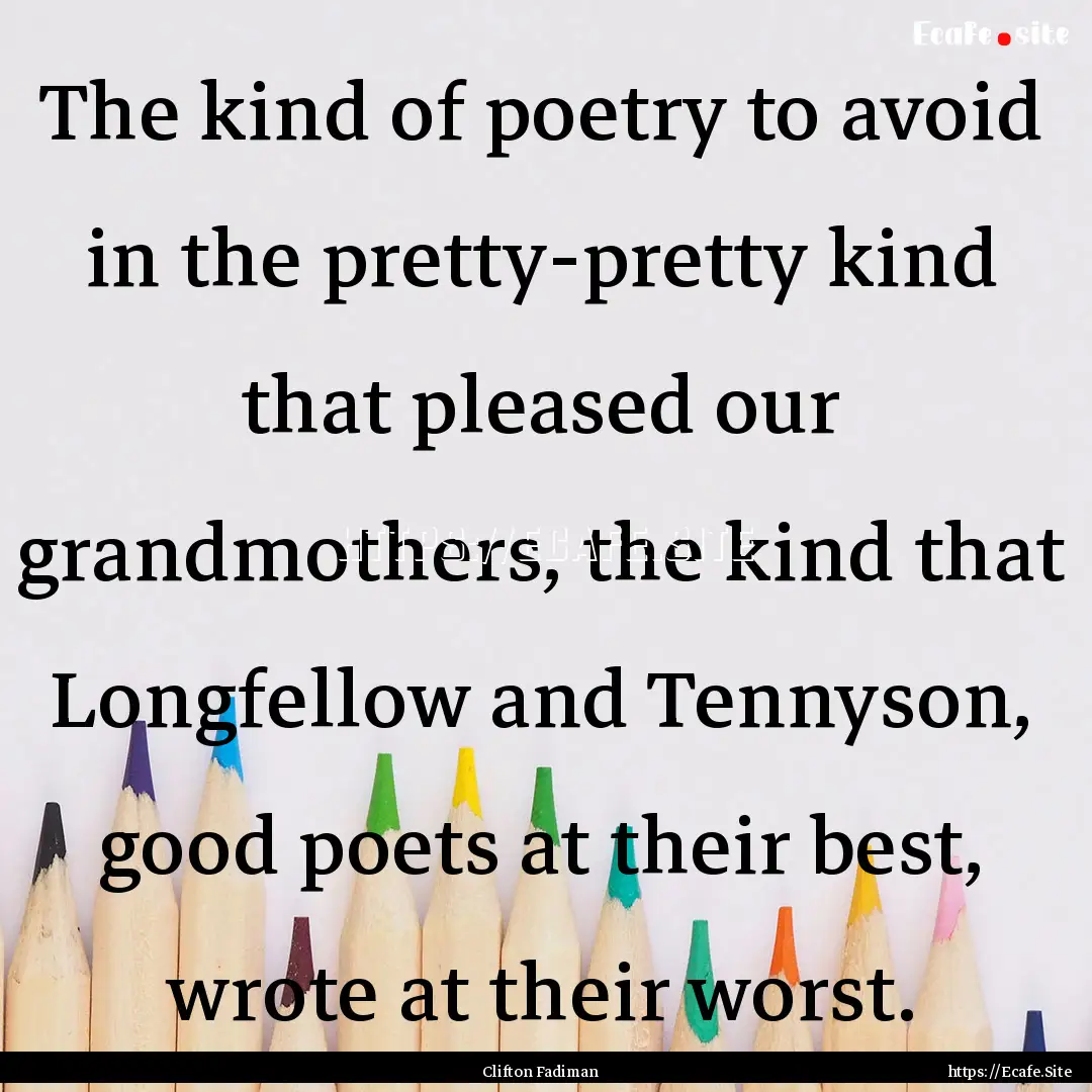 The kind of poetry to avoid in the pretty-pretty.... : Quote by Clifton Fadiman