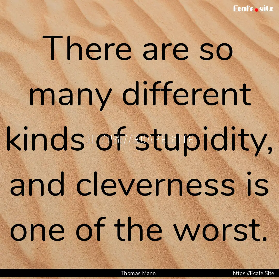 There are so many different kinds of stupidity,.... : Quote by Thomas Mann