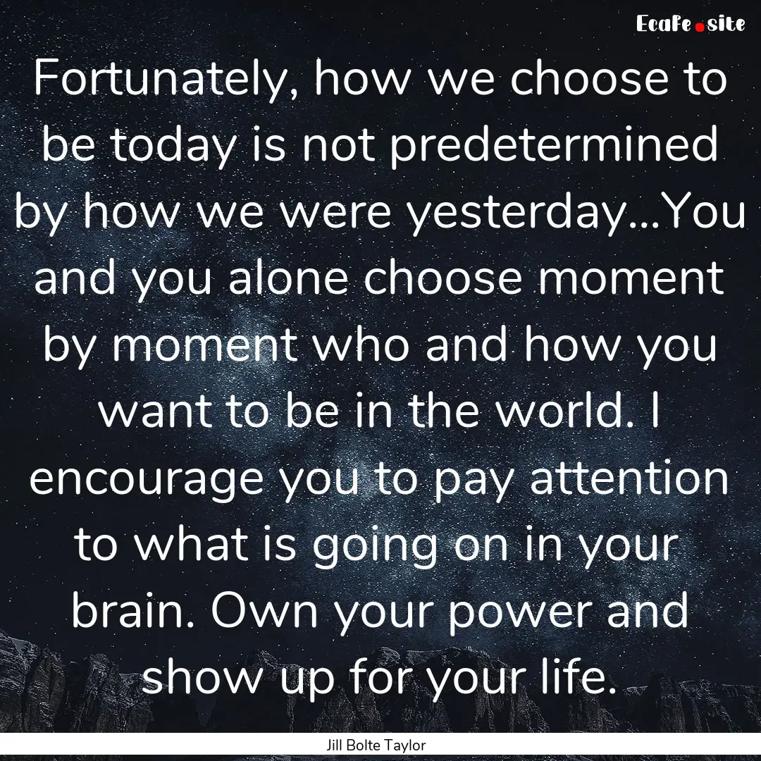 Fortunately, how we choose to be today is.... : Quote by Jill Bolte Taylor