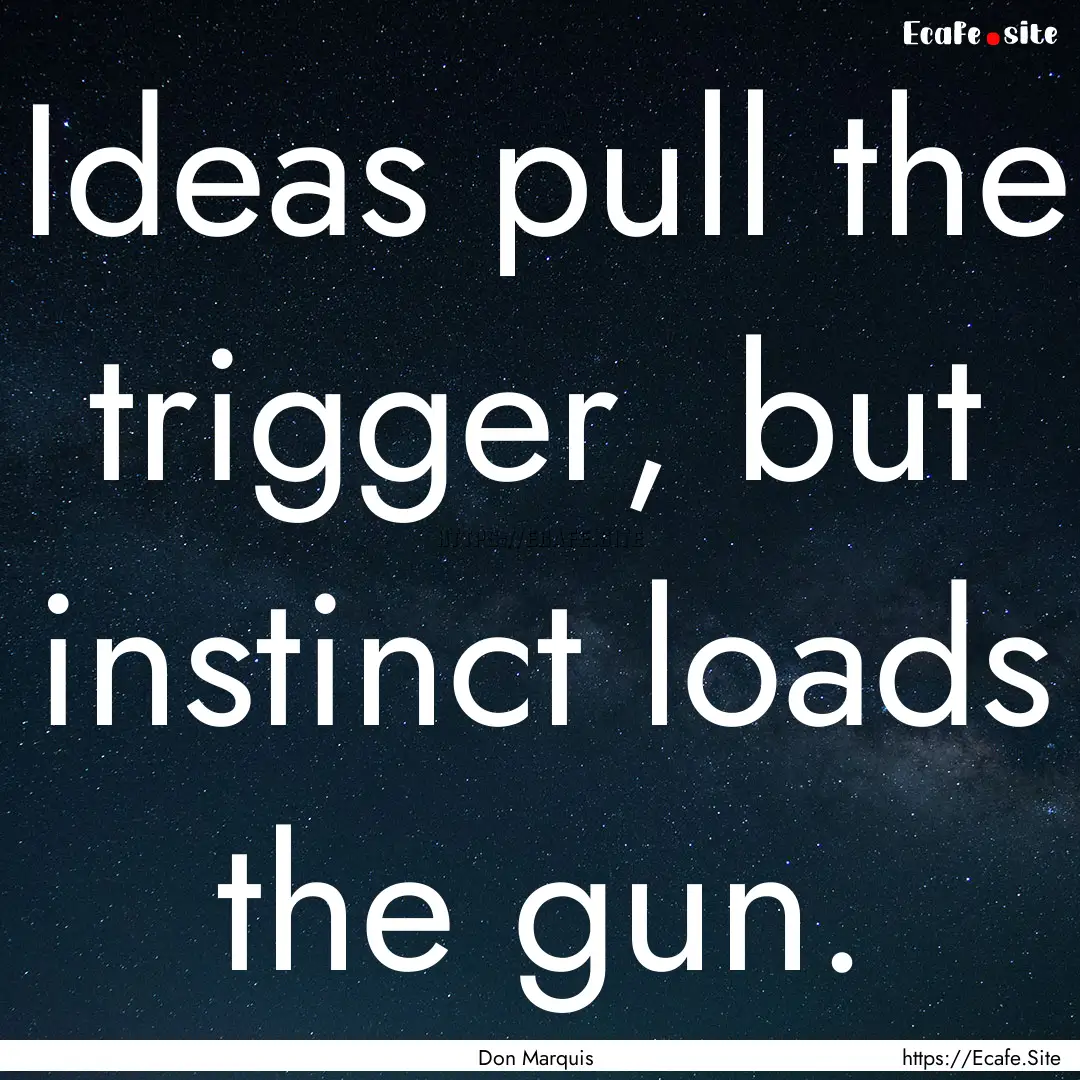 Ideas pull the trigger, but instinct loads.... : Quote by Don Marquis