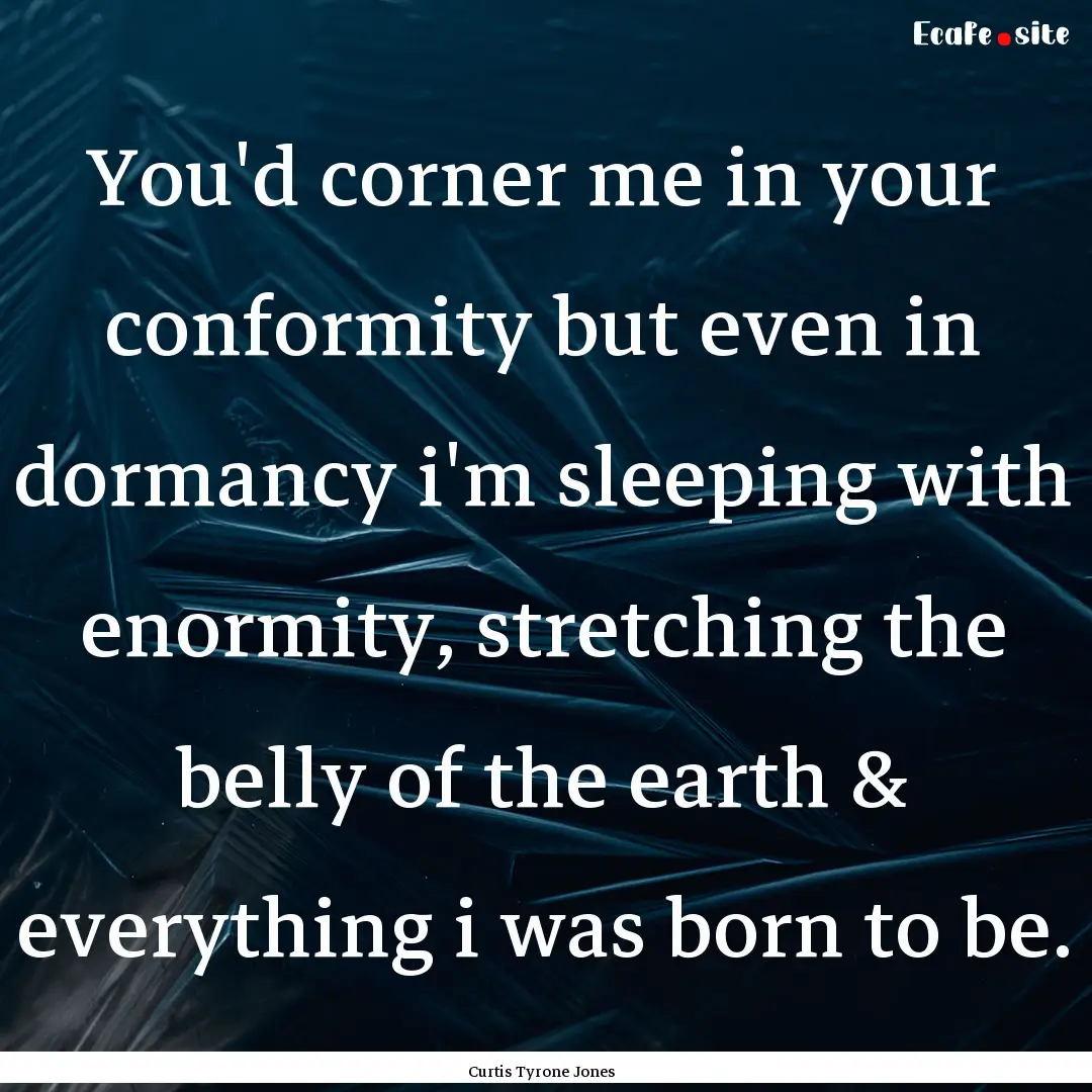 You'd corner me in your conformity but even.... : Quote by Curtis Tyrone Jones