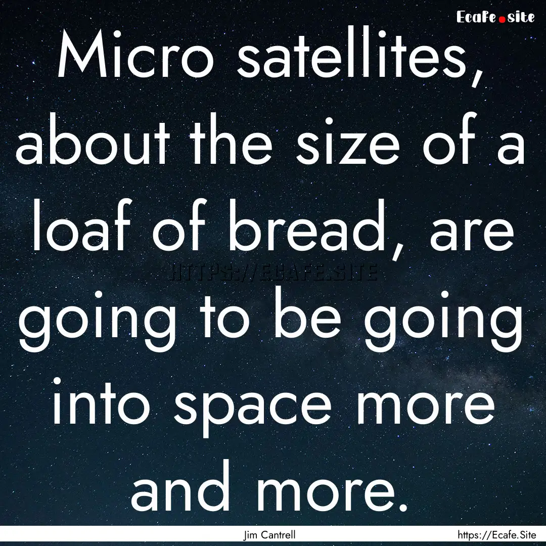 Micro satellites, about the size of a loaf.... : Quote by Jim Cantrell