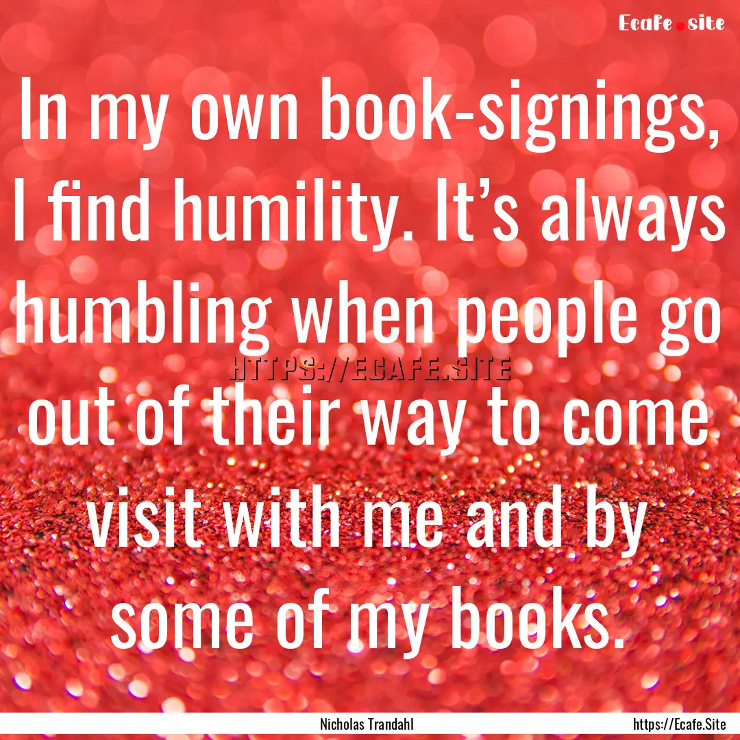 In my own book-signings, I find humility..... : Quote by Nicholas Trandahl