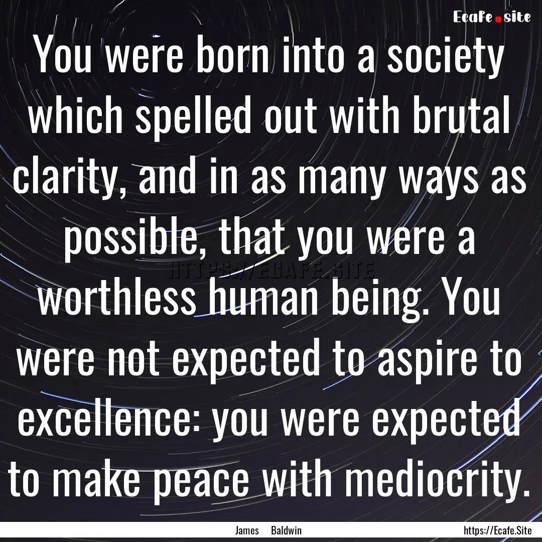 You were born into a society which spelled.... : Quote by James Baldwin