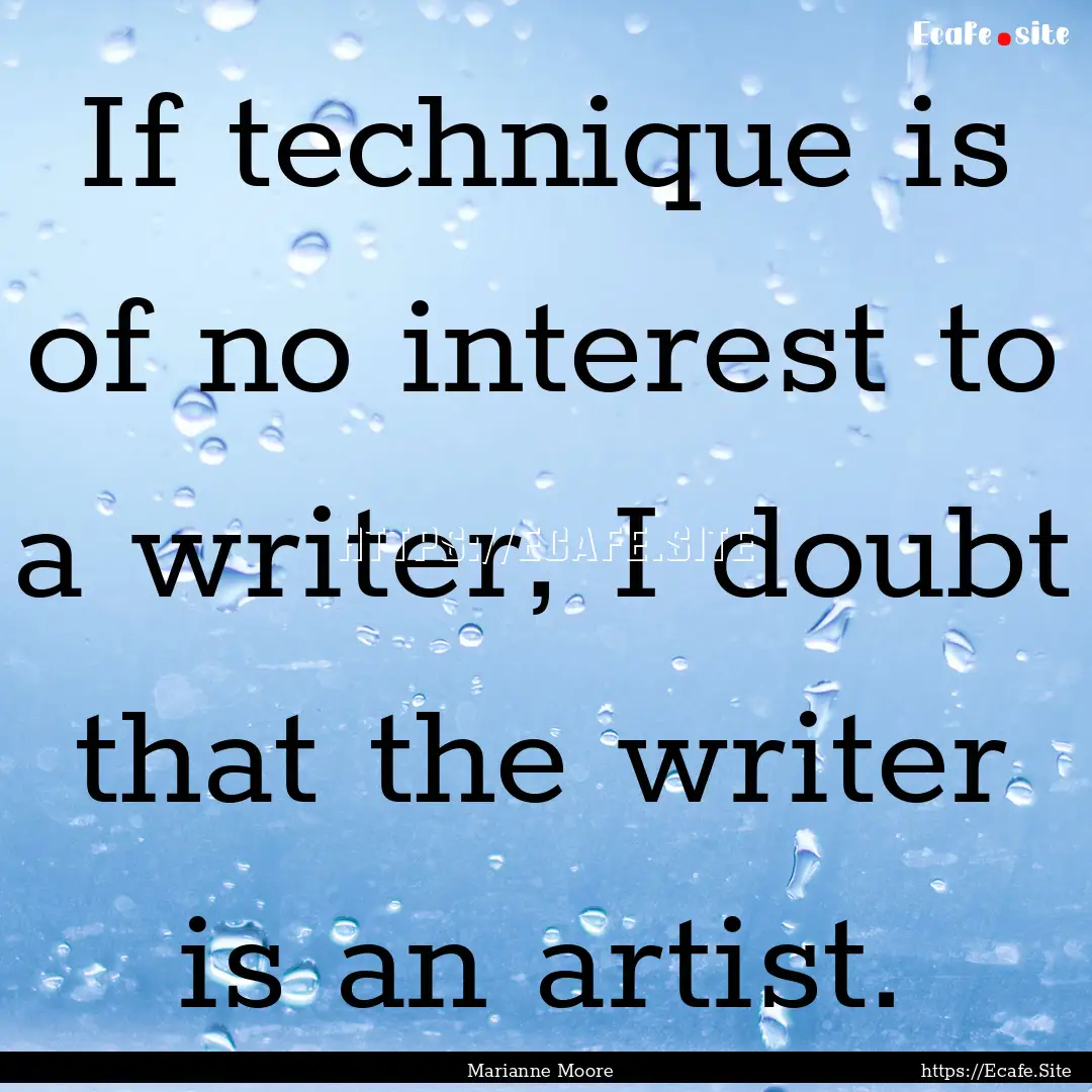 If technique is of no interest to a writer,.... : Quote by Marianne Moore