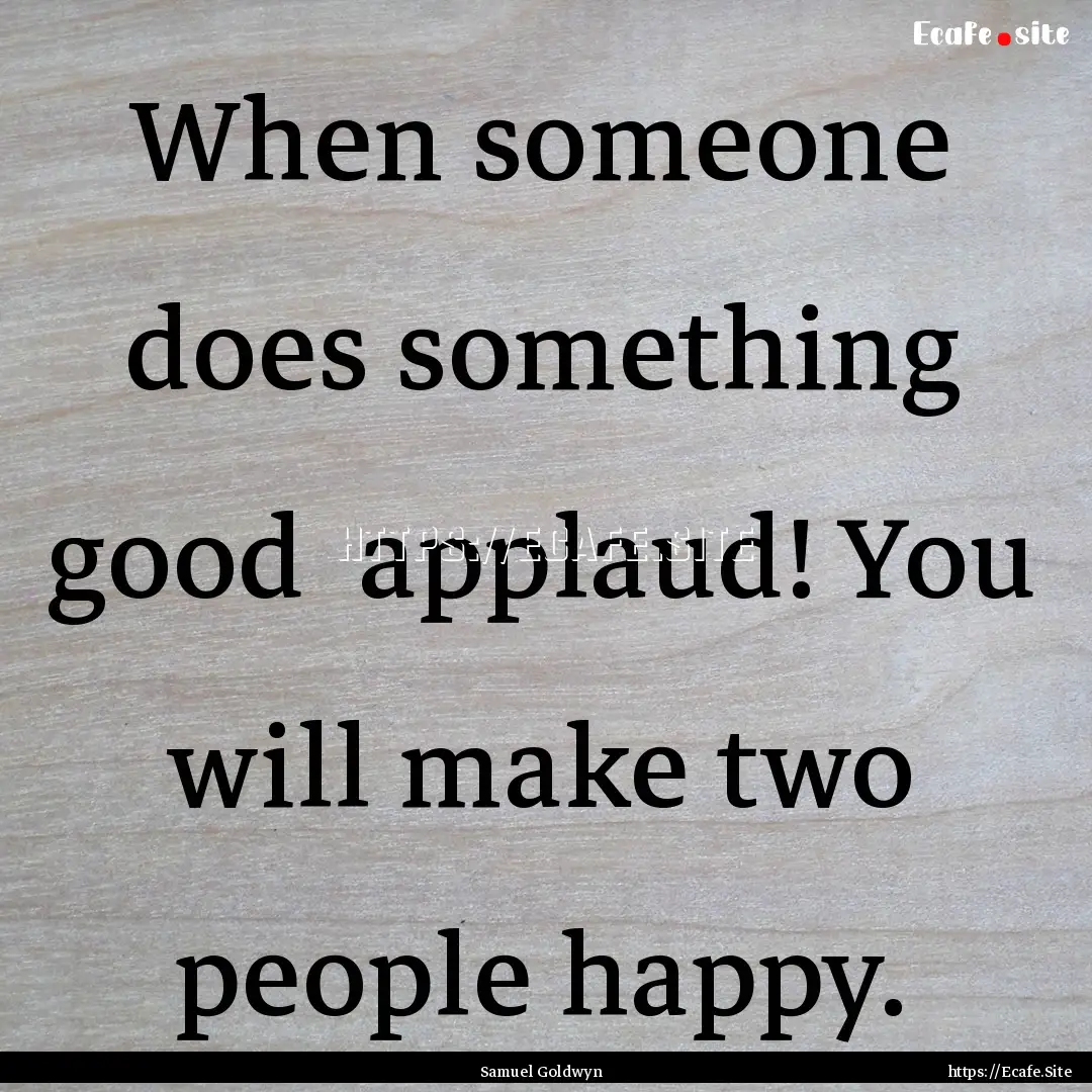 When someone does something good applaud!.... : Quote by Samuel Goldwyn