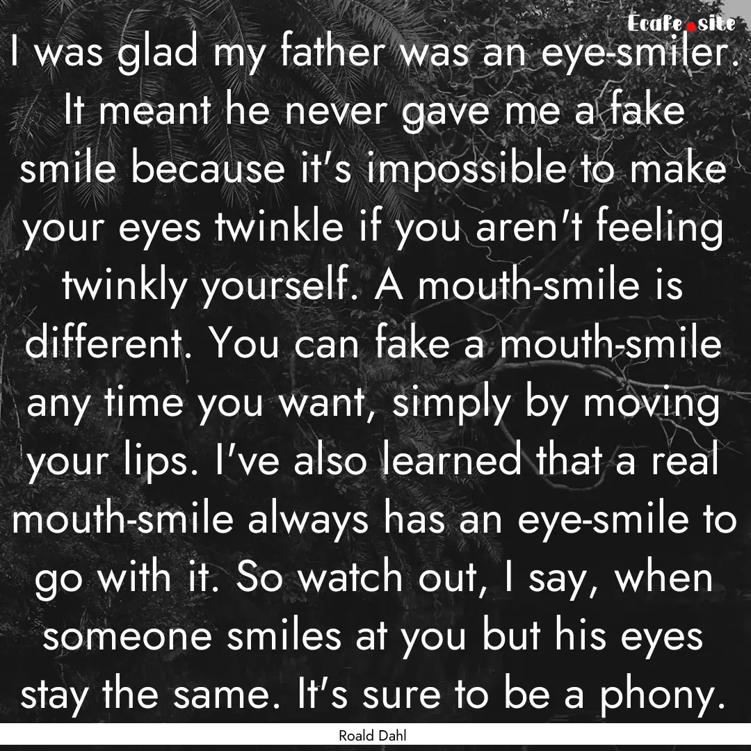 I was glad my father was an eye-smiler. It.... : Quote by Roald Dahl