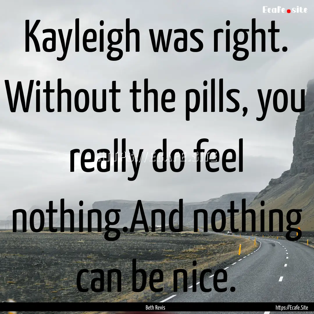 Kayleigh was right. Without the pills, you.... : Quote by Beth Revis