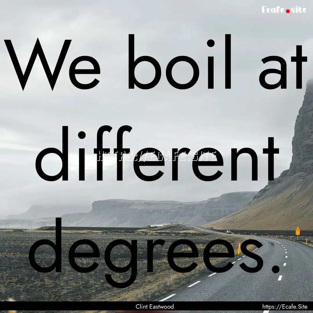 We boil at different degrees. : Quote by Clint Eastwood