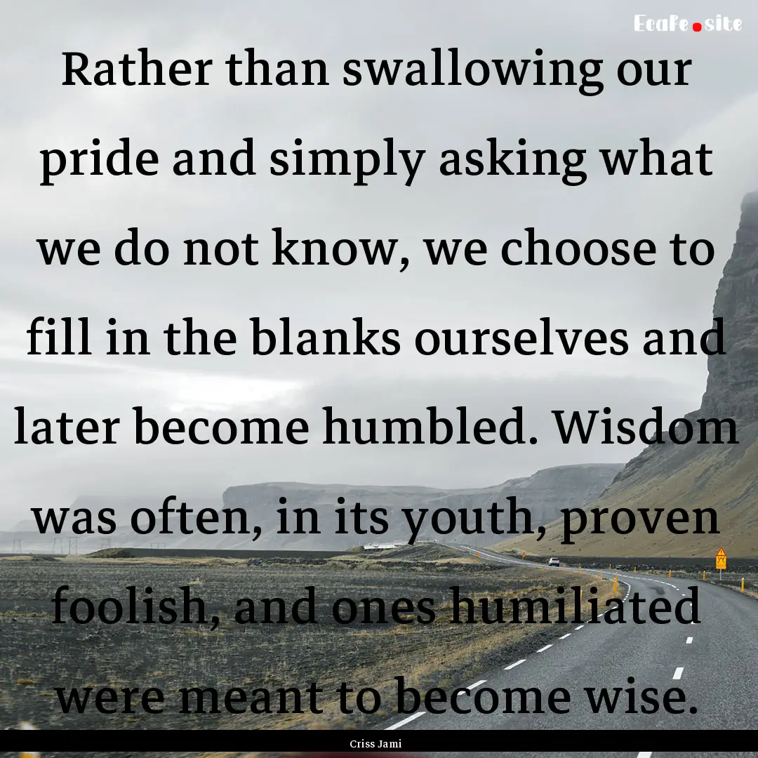 Rather than swallowing our pride and simply.... : Quote by Criss Jami