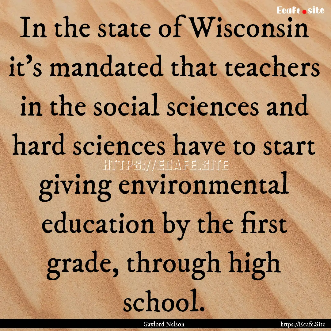 In the state of Wisconsin it's mandated that.... : Quote by Gaylord Nelson