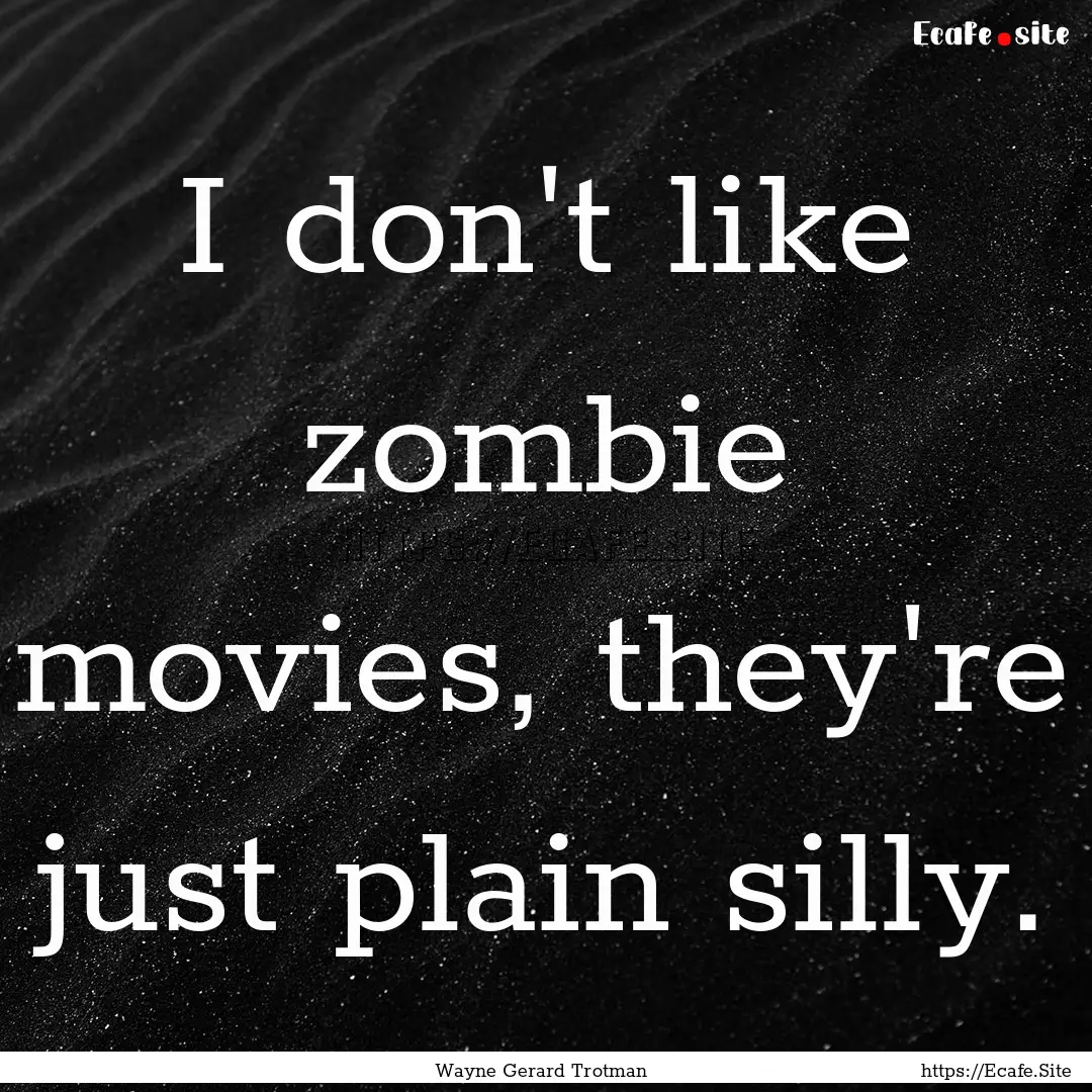 I don't like zombie movies, they're just.... : Quote by Wayne Gerard Trotman