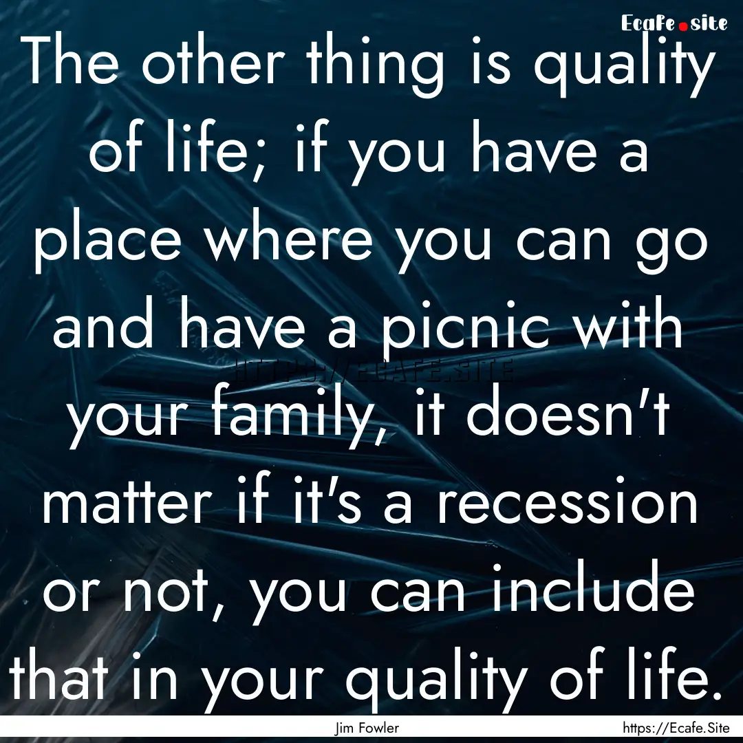 The other thing is quality of life; if you.... : Quote by Jim Fowler