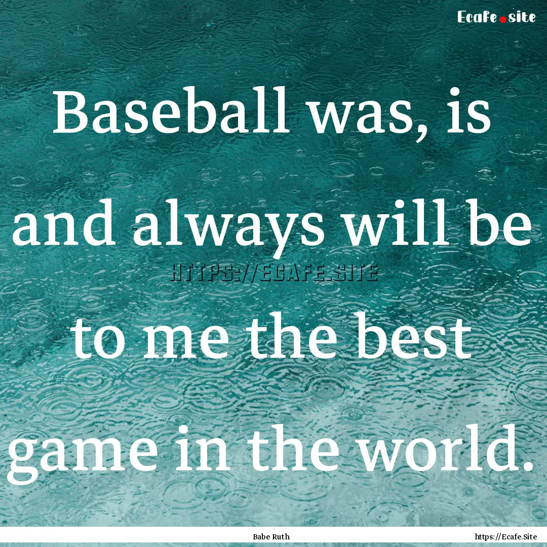 Baseball was, is and always will be to me.... : Quote by Babe Ruth