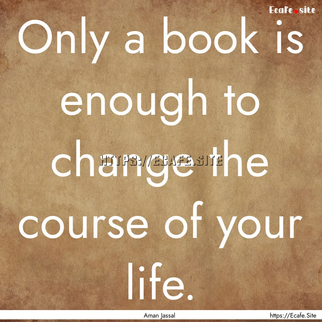 Only a book is enough to change the course.... : Quote by Aman Jassal