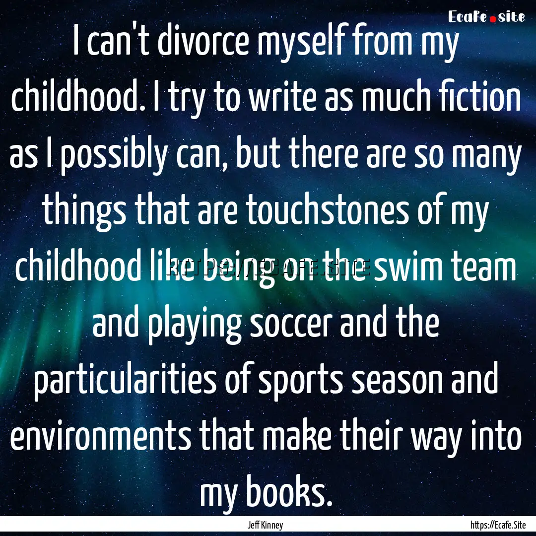 I can't divorce myself from my childhood..... : Quote by Jeff Kinney