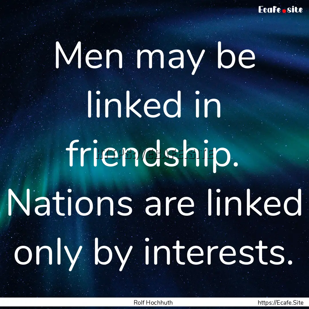 Men may be linked in friendship. Nations.... : Quote by Rolf Hochhuth