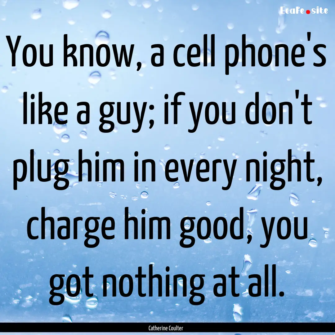 You know, a cell phone's like a guy; if you.... : Quote by Catherine Coulter