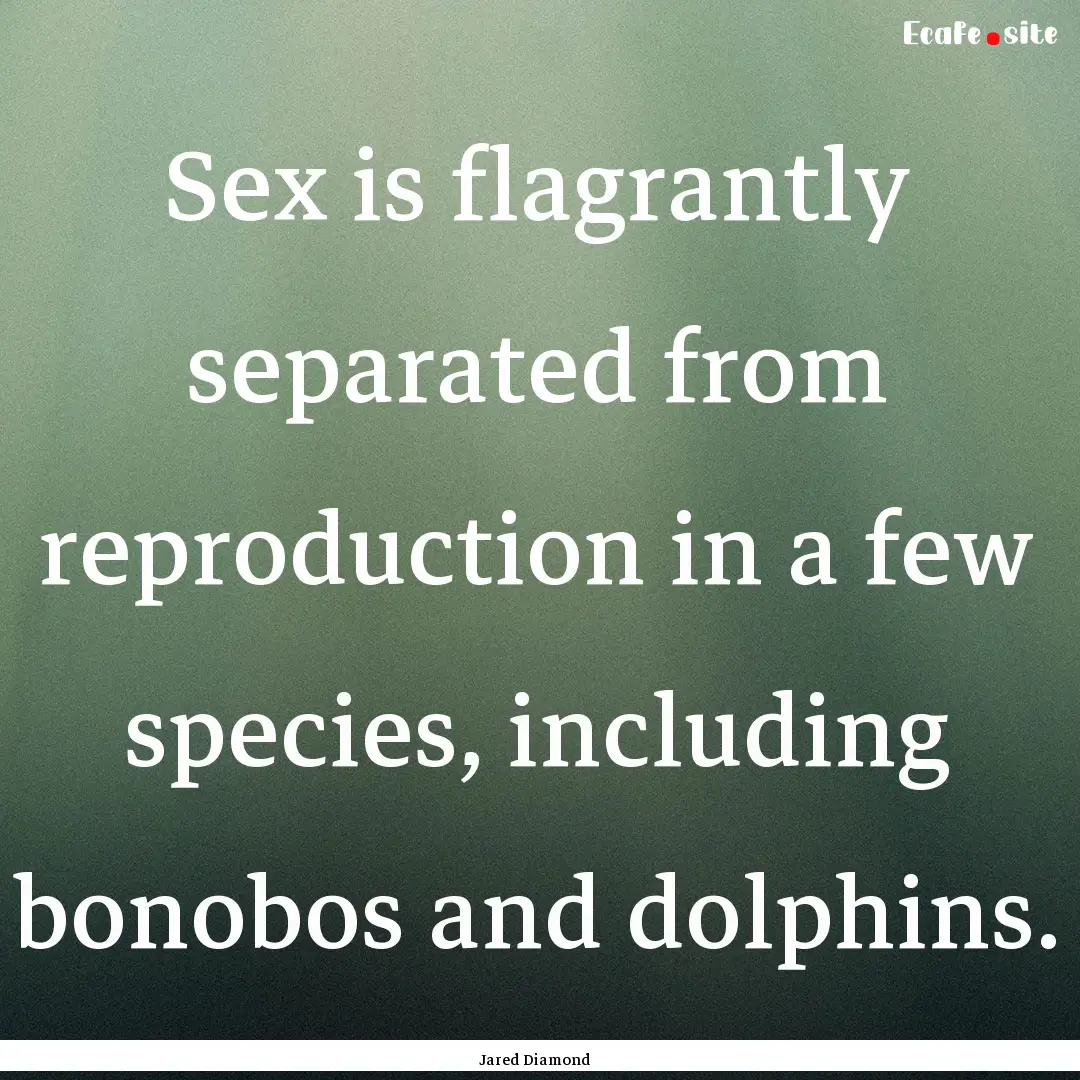 Sex is flagrantly separated from reproduction.... : Quote by Jared Diamond