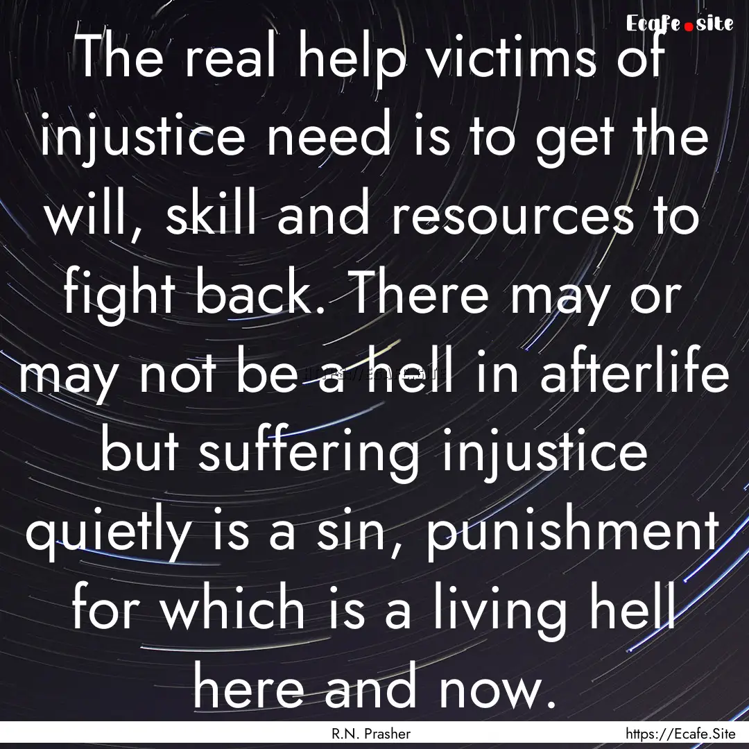 The real help victims of injustice need is.... : Quote by R.N. Prasher