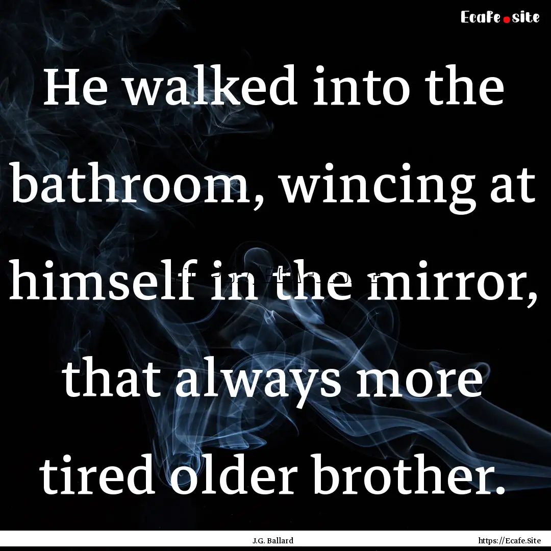 He walked into the bathroom, wincing at himself.... : Quote by J.G. Ballard