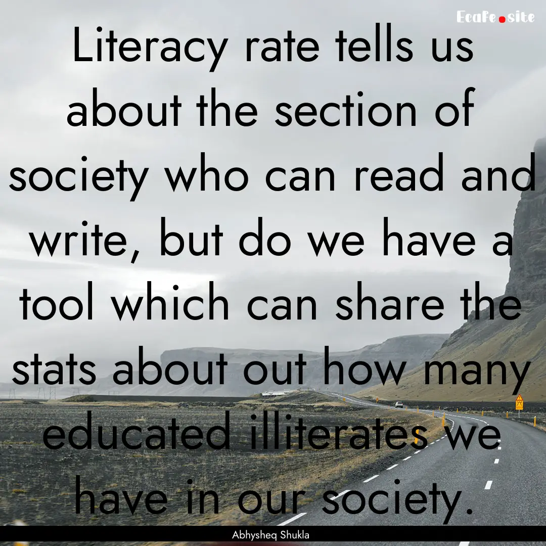 Literacy rate tells us about the section.... : Quote by Abhysheq Shukla