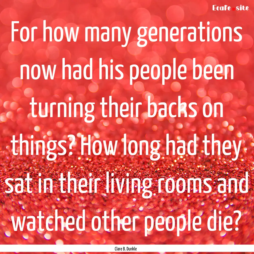 For how many generations now had his people.... : Quote by Clare B. Dunkle