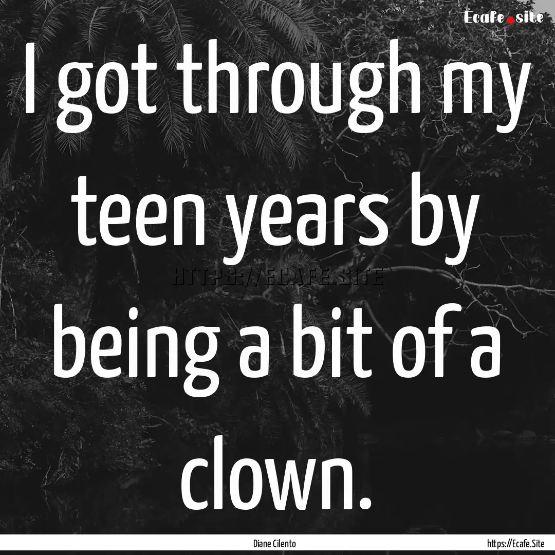 I got through my teen years by being a bit.... : Quote by Diane Cilento