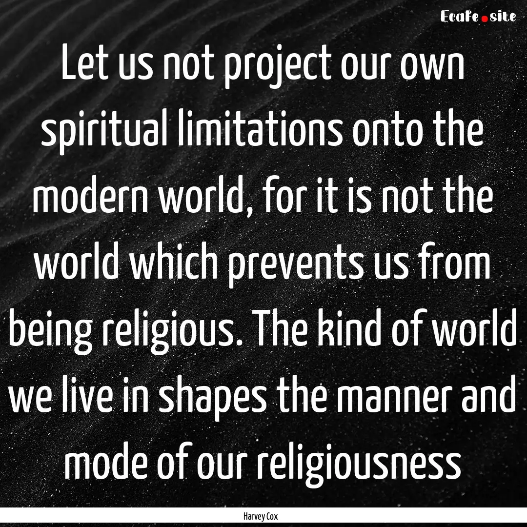 Let us not project our own spiritual limitations.... : Quote by Harvey Cox