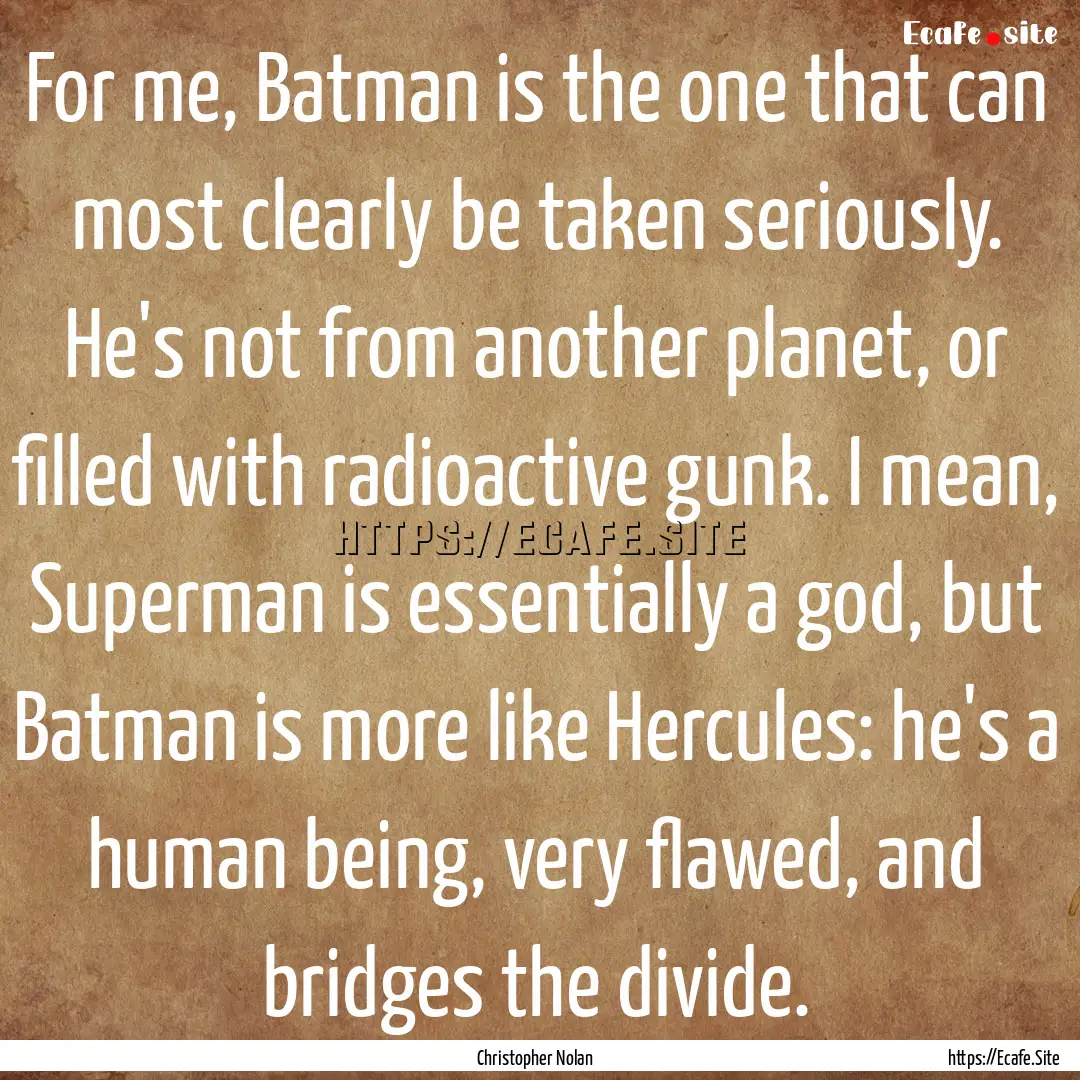 For me, Batman is the one that can most clearly.... : Quote by Christopher Nolan