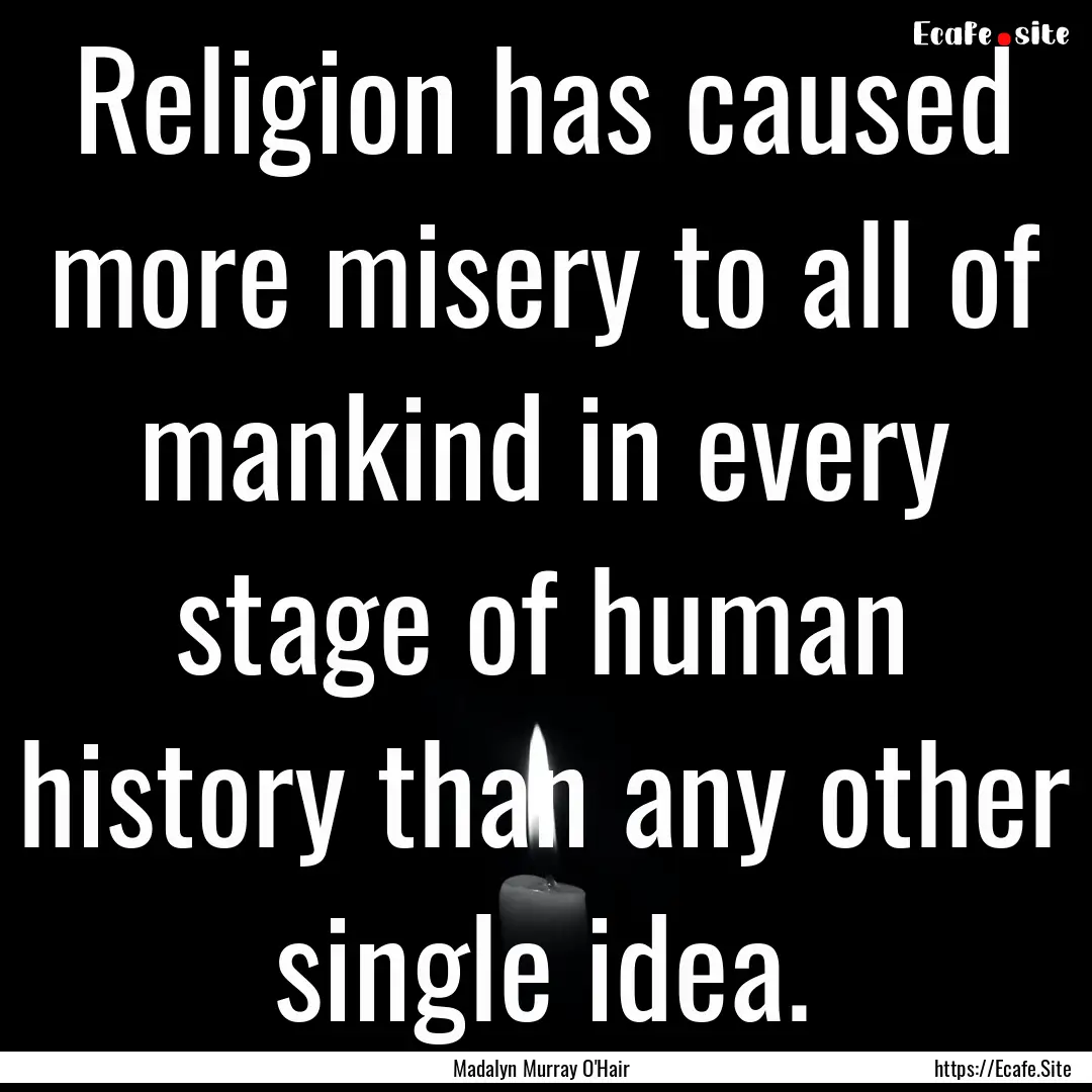 Religion has caused more misery to all of.... : Quote by Madalyn Murray O'Hair