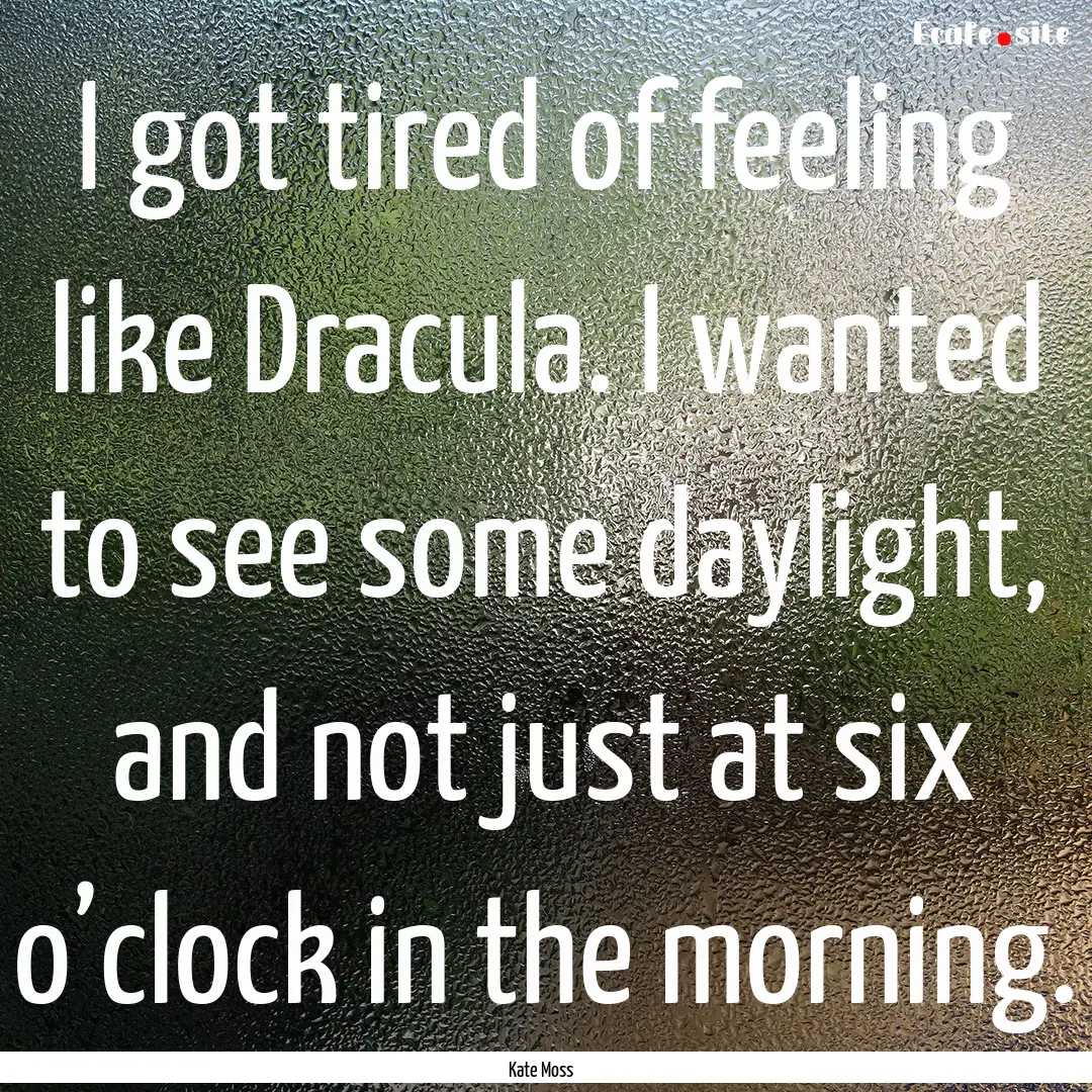 I got tired of feeling like Dracula. I wanted.... : Quote by Kate Moss