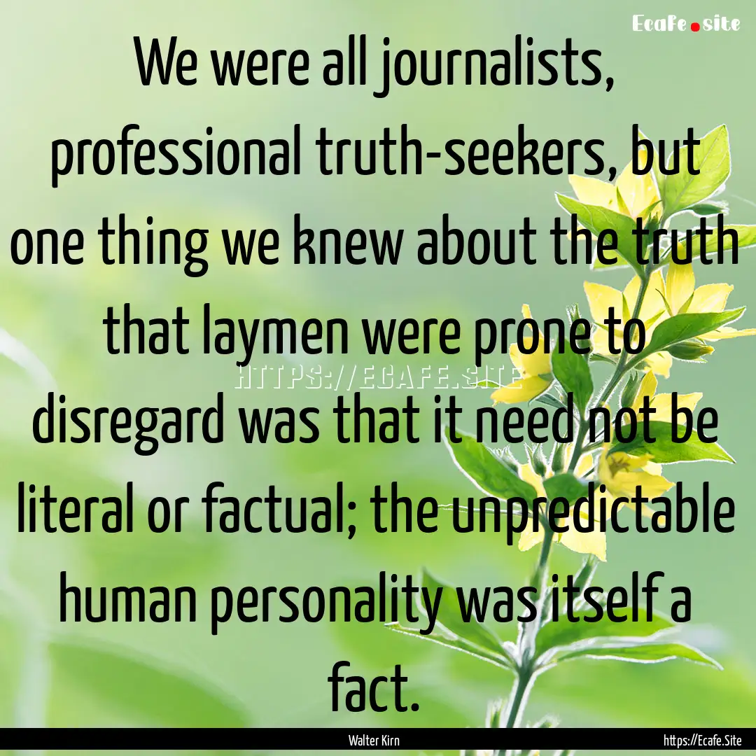 We were all journalists, professional truth-seekers,.... : Quote by Walter Kirn