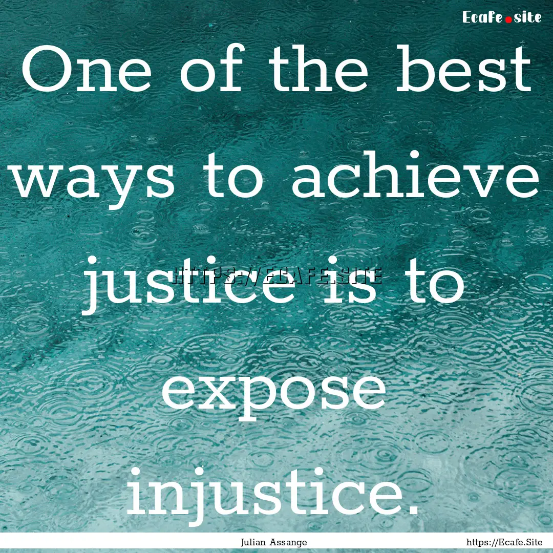 One of the best ways to achieve justice is.... : Quote by Julian Assange