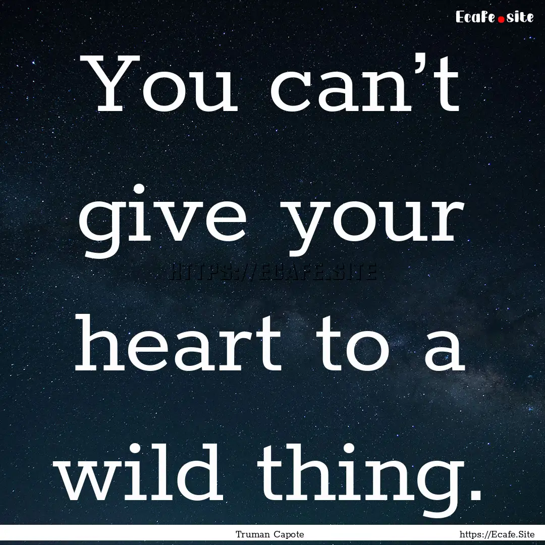 You can’t give your heart to a wild thing..... : Quote by Truman Capote