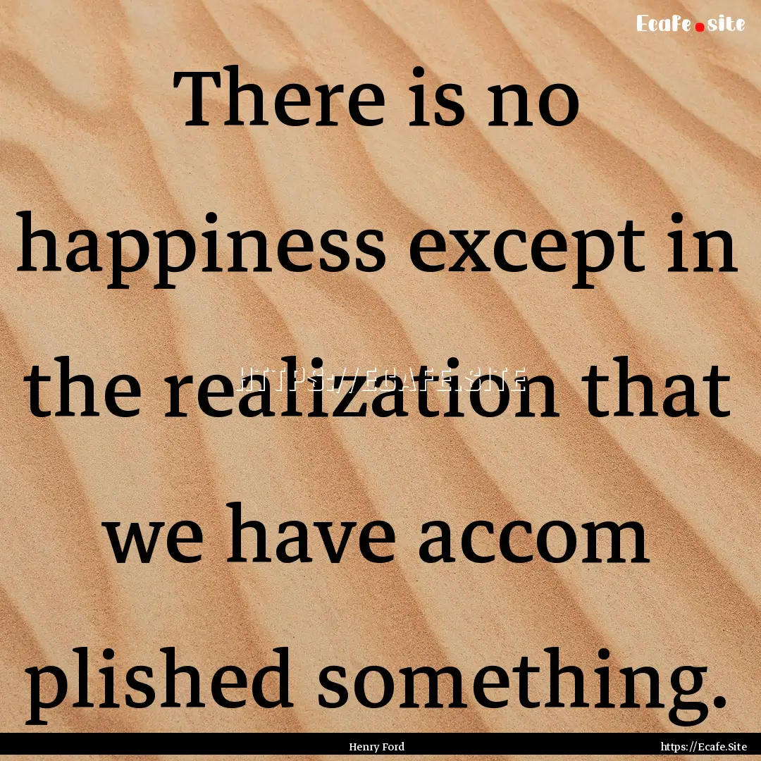 There is no happiness except in the realization.... : Quote by Henry Ford