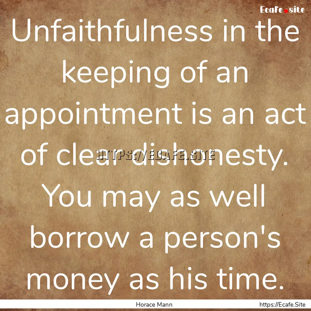 Unfaithfulness in the keeping of an appointment.... : Quote by Horace Mann