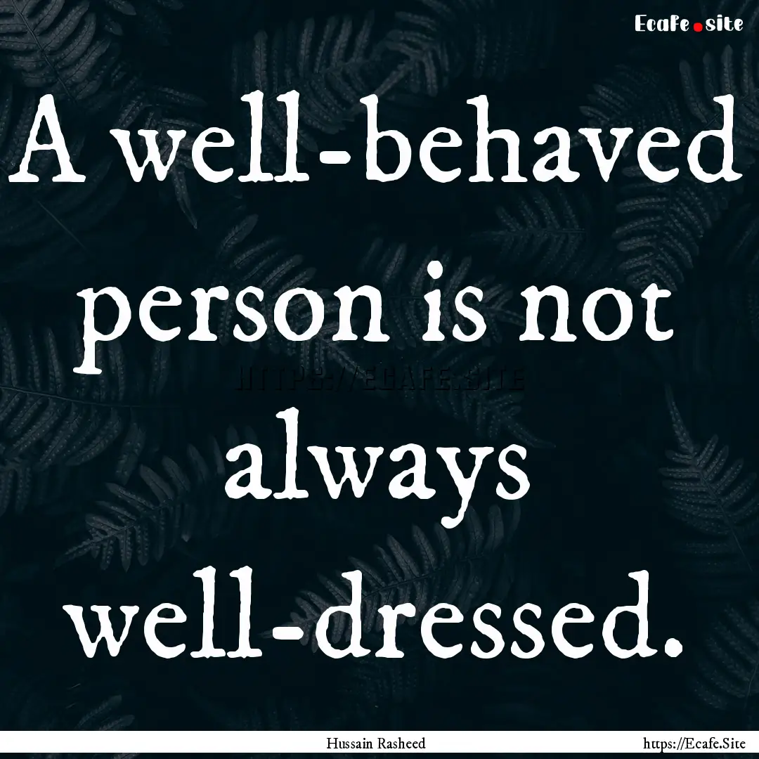 A well-behaved person is not always well-dressed..... : Quote by Hussain Rasheed