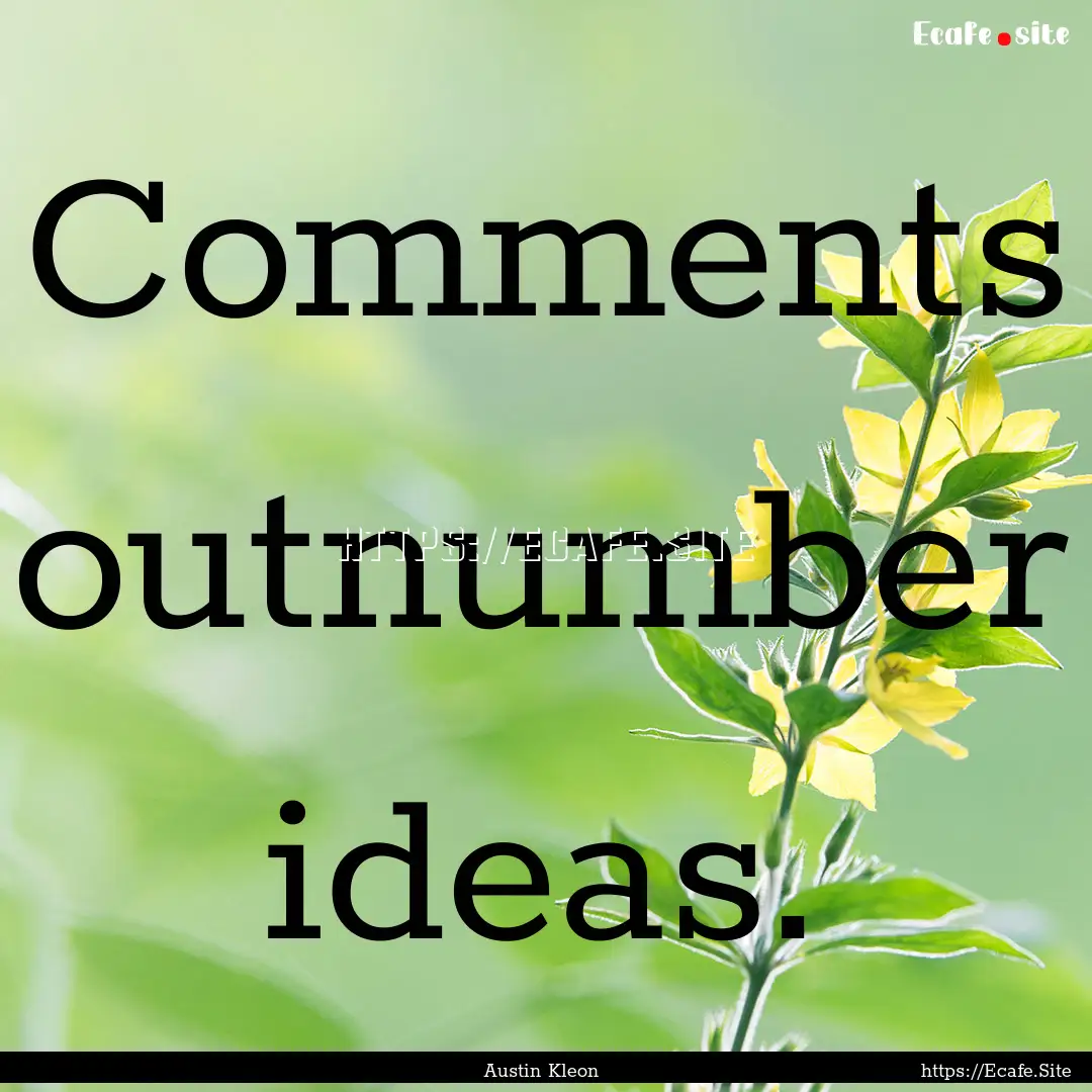 Comments outnumber ideas. : Quote by Austin Kleon