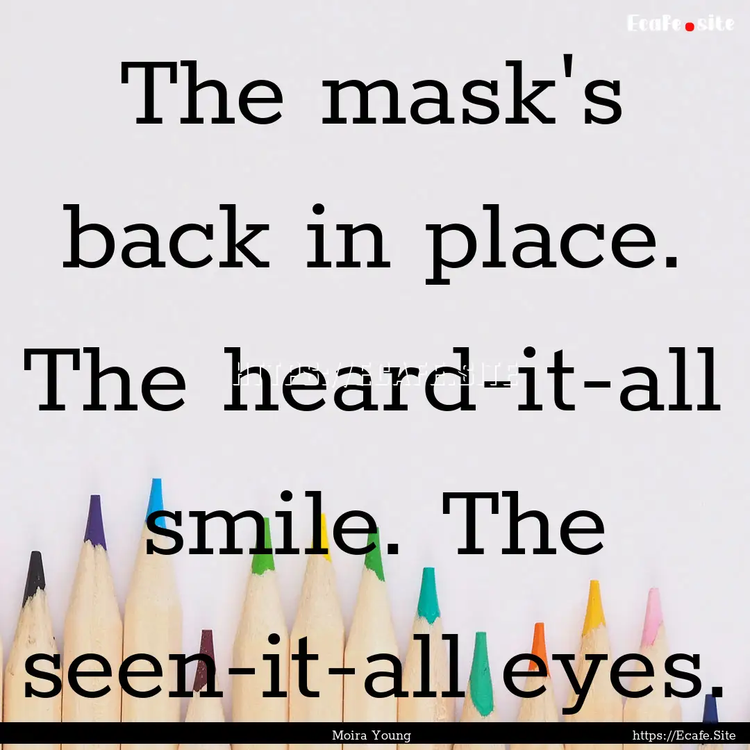 The mask's back in place. The heard-it-all.... : Quote by Moira Young