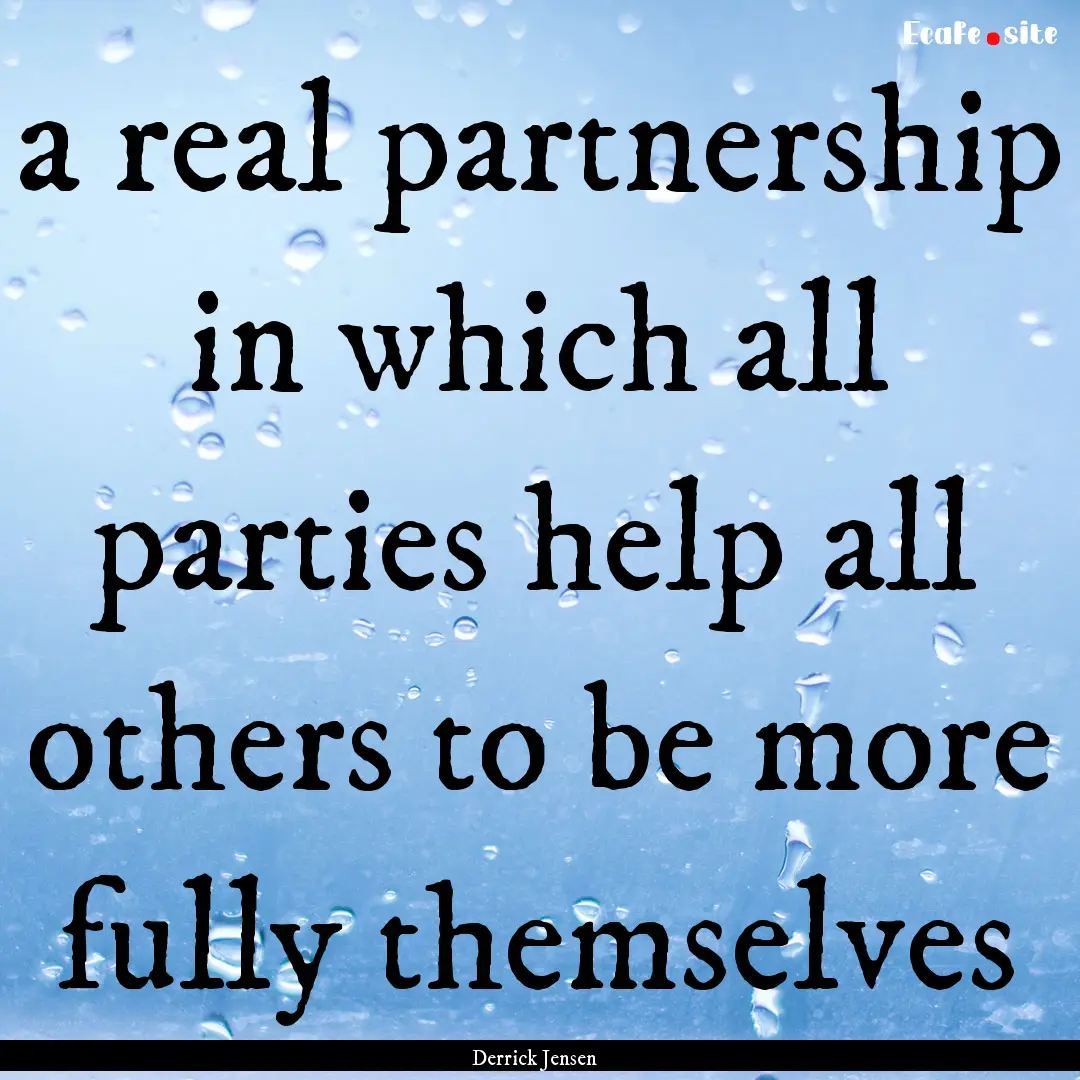 a real partnership in which all parties help.... : Quote by Derrick Jensen