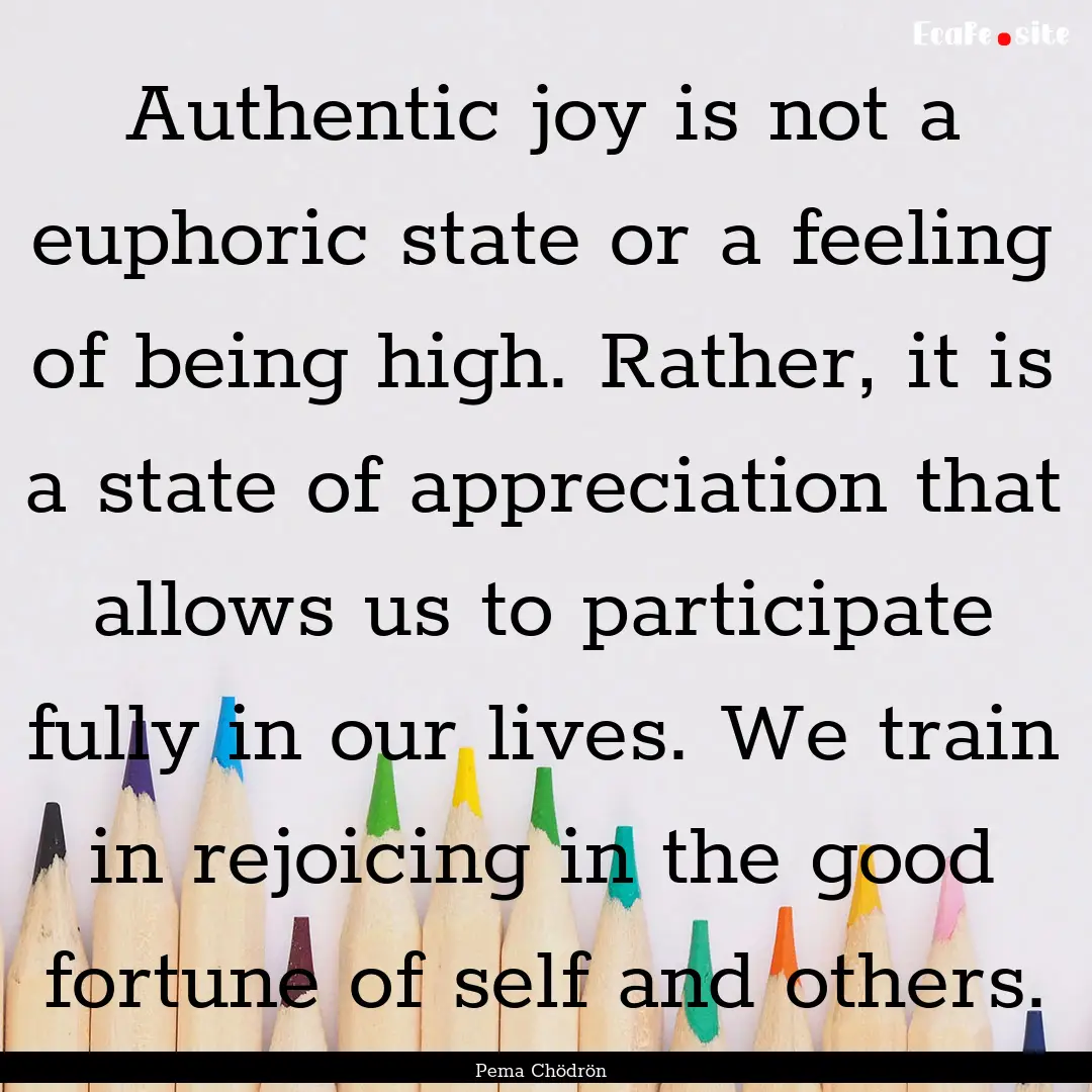 Authentic joy is not a euphoric state or.... : Quote by Pema Chödrön