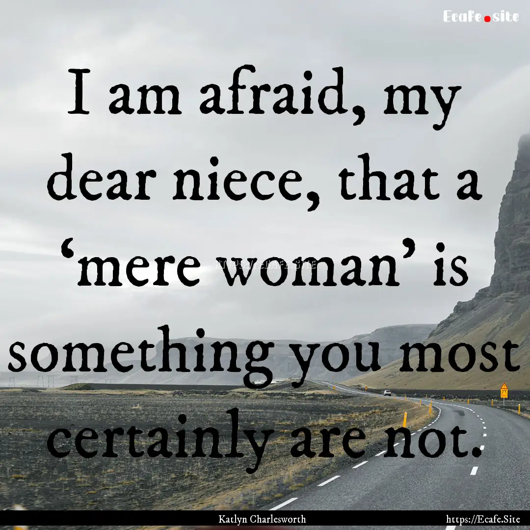 I am afraid, my dear niece, that a ‘mere.... : Quote by Katlyn Charlesworth