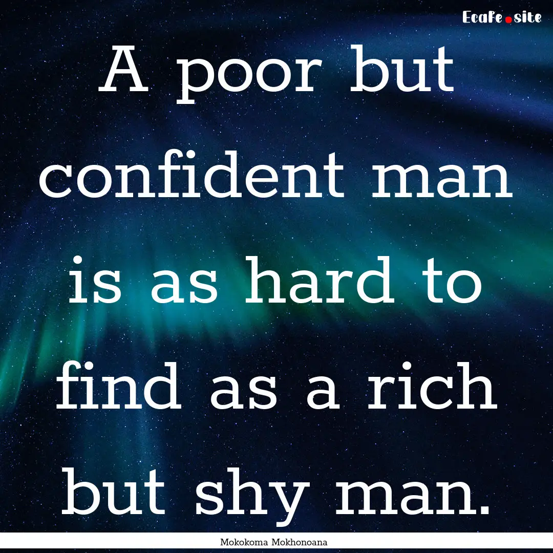 A poor but confident man is as hard to find.... : Quote by Mokokoma Mokhonoana