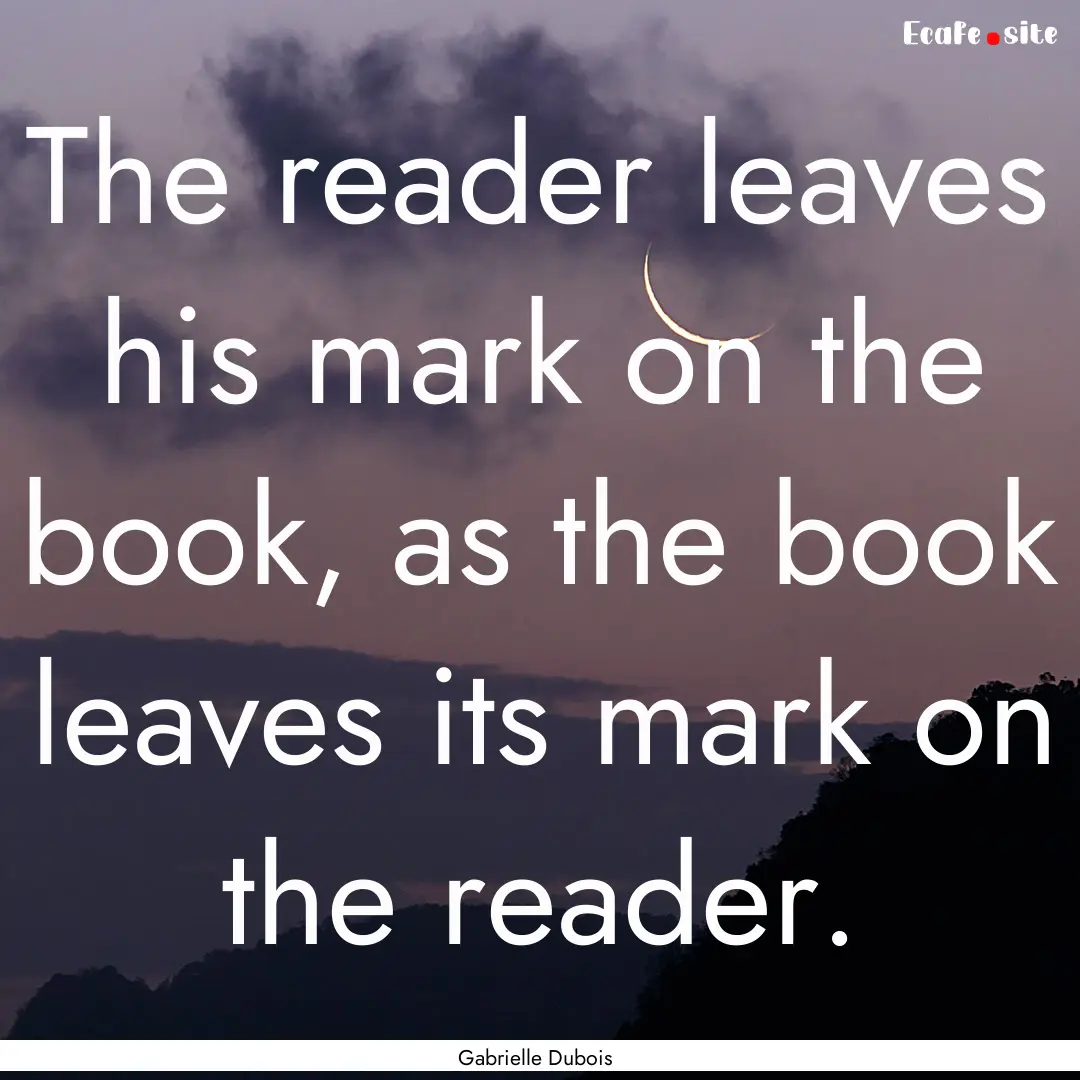 The reader leaves his mark on the book, as.... : Quote by Gabrielle Dubois