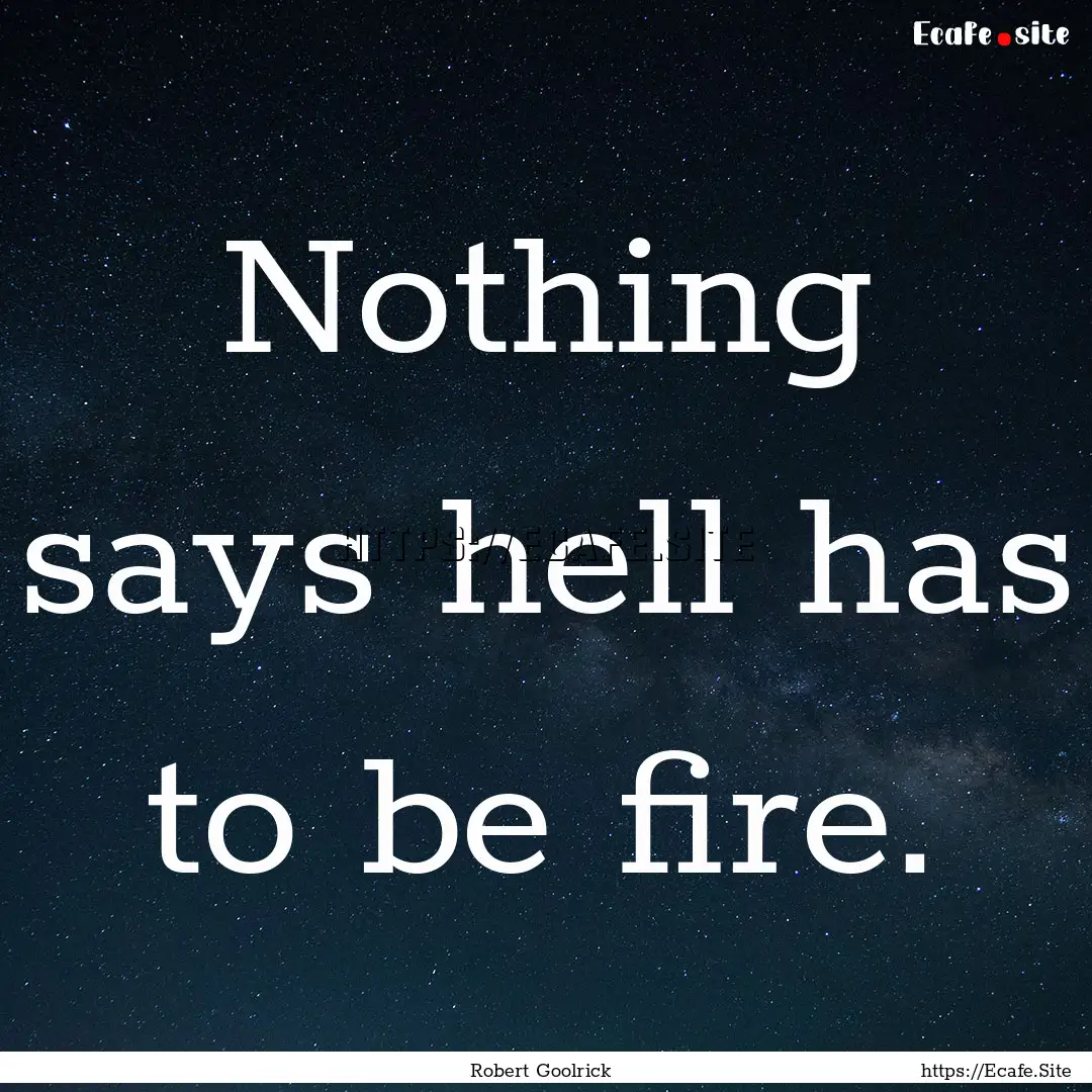 Nothing says hell has to be fire. : Quote by Robert Goolrick