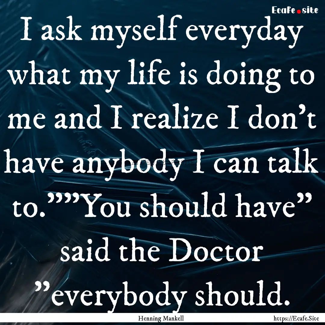 I ask myself everyday what my life is doing.... : Quote by Henning Mankell