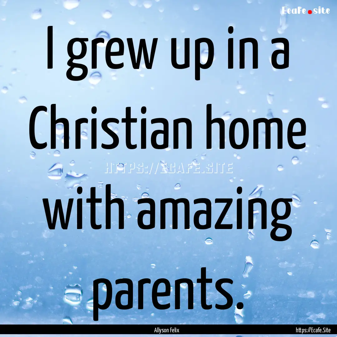 I grew up in a Christian home with amazing.... : Quote by Allyson Felix