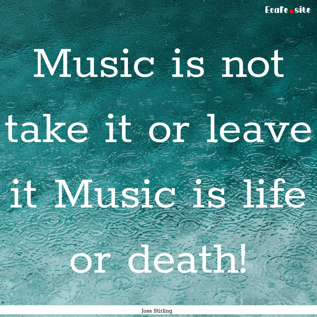 Music is not take it or leave it Music is.... : Quote by Joss Stirling