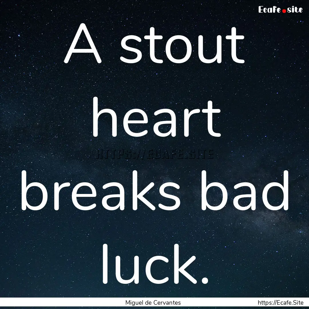 A stout heart breaks bad luck. : Quote by Miguel de Cervantes